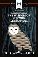 An Analysis of James Surowiecki's The Wisdom of Crowds: Why the Many are Smarter than the Few and How Collective Wisdom Shapes Business, Economics, Societies, and Nations