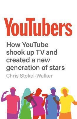 YouTubers: How YouTube Shook Up TV and Created a New Generation of Stars - Chris Stokel-Walker - cover