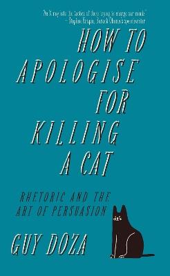How to Apologise for Killing a Cat: Rhetoric and the Art of Persuasion - Guy Doza - cover