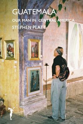 Guatamala: Our man in Central America - Stephen Platt - cover