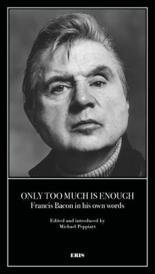 Only Too Much Is Enough: Francis Bacon in his own words - cover