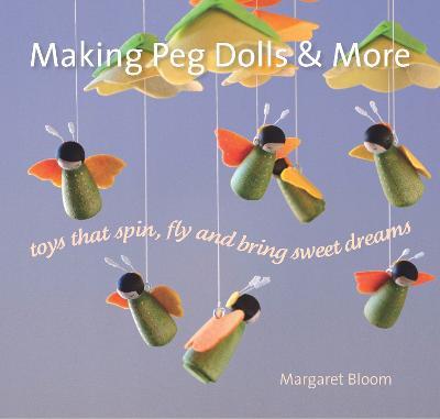 Making Peg Dolls and More: Toys Which Spin, Fly and Bring Sweet Dreams. - Margaret Bloom - cover