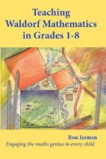 Teaching Waldorf Mathematics in Grades 1-8: Engaging the maths genius in every child