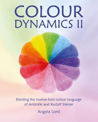 Colour Dynamics II: Painting the twelvefold colour language of Aristotle and Rudolf Steiner - Angela Lord - cover
