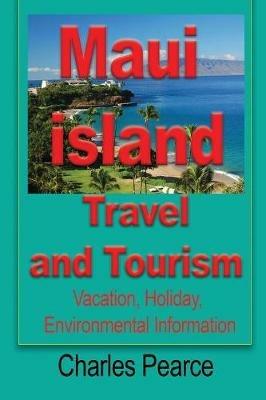 Maui Island Travel and Tourism: Vacation, Holiday, Environmental Information - Pearce Charles - cover