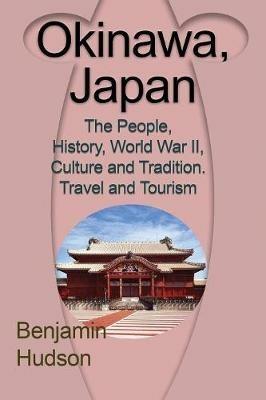 Okinawa, Japan: The People, History, World War II, Culture and Tradition. Travel and Tourism - Hudson Benjamin - cover