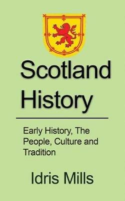 Scotland History: Early History, The People, Culture and Tradition - Idris Mills - cover