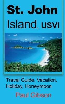 St. John Island, USVI: Travel Guide, Vacation, Holiday, Honeymoon - Paul Gibson - cover