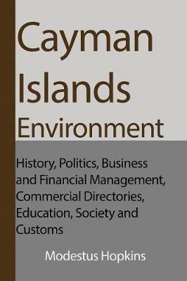 Cayman Islands Environment: History, Politics, Business and Financial Management, Commercial Directories, Education, Society and Customs - Modestus Hopkins - cover