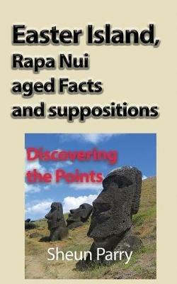 Easter Island, Rapa Nui aged Facts and suppositions: Discovering the Points - Sheun Parry - cover
