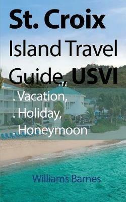 St. Croix Island Travel Guide, USVI: Vacation, Holiday, Honeymoon - Williams Barnes - cover