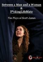 Between a Man and a Woman & F*ckingLifeMate: The Plays of Scott James - Scott James - cover