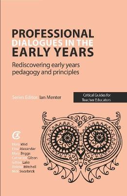 Professional Dialogues in the Early Years: Rediscovering early years pedagogy and principles - Elise Alexander,Mary Briggs,Catharine Gilson - cover