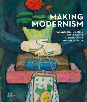 Making Modernism: Paula Modersohn-Becker, Kathe Kollwitz, Gabriele Munter and Marianne Werefkin - Chantal Joffe RA - cover