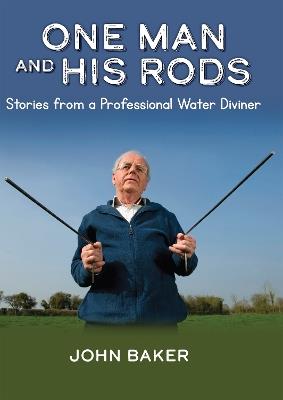 One Man and His Rods: Stories from a professional water diviner - John Baker - cover