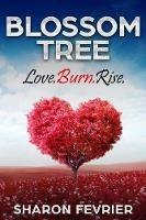 Blossom Tree: Love.Burn.Rise - Sharon Fevrier - cover