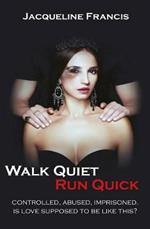 Walk Quiet Run Quick: Controlled, Abused, Imprisoned, Is Love Supposed To Be Like This?