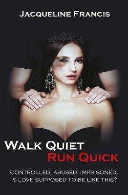 Walk Quiet Run Quick: Controlled, Abused, Imprisoned, Is Love Supposed To Be Like This? - Jacqueline Francis - cover