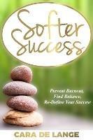 Softer Success: Prevent Burnout, Find Balance and Re-define Your Success - Cara de Lange - cover