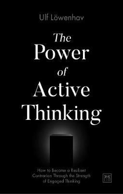 The Power of Active Thinking: How to become a resilient contrarian through the strength of engaged thinking - Ulf Loewenhav - cover