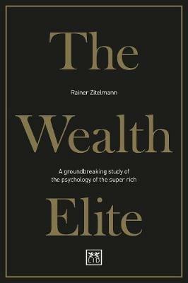 The Wealth Elite: A groundbreaking study of the psychology of the super rich - Rainer Zitelmann - cover