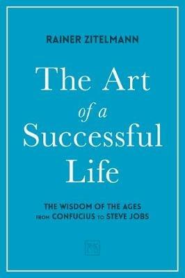 The Art of a Successful Life: The Wisdom of The Ages from Confucius to Steve Jobs. - Dr Rainer Zitelmann - cover