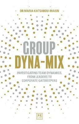 Group Dyna-Mix: Investigating team dynamics, from leaders to corporate gatekeepers - Maria Katsarou-Makin - cover