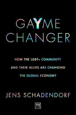 GaYme Changer: How the LGBT+ community and their allies are changing the global economy - Jens Schadendorf - cover