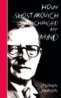 How Shostakovich Changed My Mind - Stephen Johnson - cover