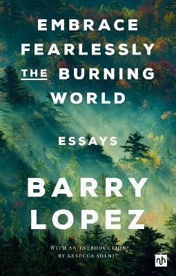 Embrace Fearlessly the Burning World: Essays - Barry Lopez - cover