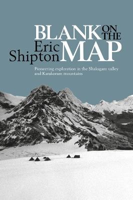 Blank on the Map: Pioneering Exploration in the Shaksgam Valley and Karakoram Mountains - Eric Shipton - cover