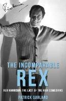 The Incomparable Rex: Rex Harrison: The Last of the High Comedians - Patrick Garland - cover