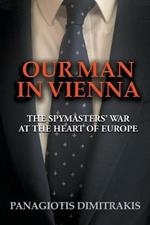 Our Man in Vienna: The Spymasters' War at the Heart of Europe