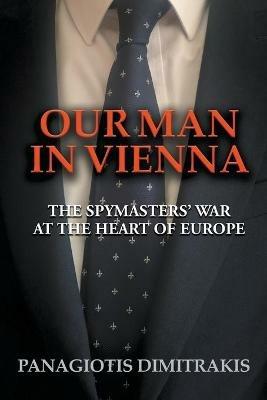 Our Man in Vienna: The Spymasters' War at the Heart of Europe - Panagiotis Dimitrakis - cover