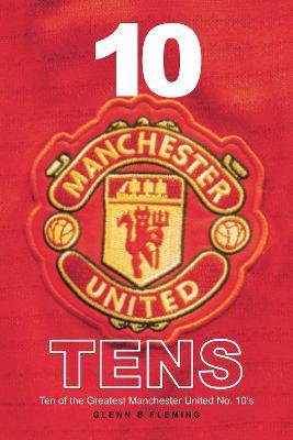 10 Manchester United Tens: Ten of the Greatest Manchester United No. 10's - Glenn B Fleming - cover