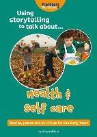 Using Storytelling To Talk About...Health & Self Care: Stories, poems and activities for the Early Years
