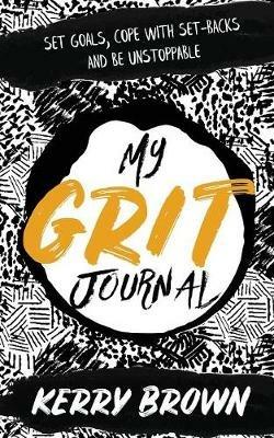 My Grit Journal: Set goals, cope with set-backs and be unstoppable - Kerry Brown - cover