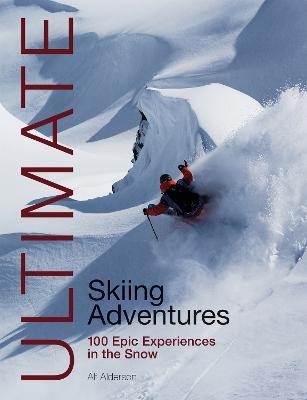 Ultimate Skiing Adventures: 100 Epic Experiences in the Snow - Alf Alderson - cover