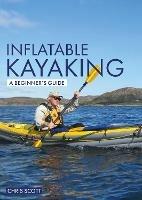 Inflatable Kayaking: A Beginner's Guide: Buying, Learning & Exploring