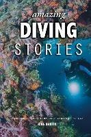Amazing Diving Stories: Incredible Tales from Deep Beneath the Sea - John Bantin - cover