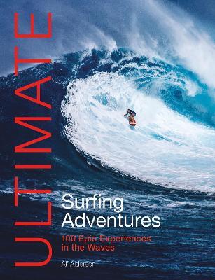 Ultimate Surfing Adventures: 100 Epic Experiences in the Waves - Alf Alderson - cover