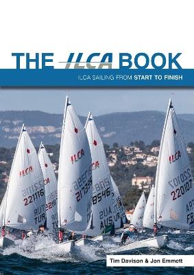 The ILCA Book: Ilca Sailing from Start to Finish - Tim Davison,Jon Emmett - cover