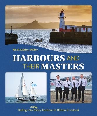 Harbours And Their Masters: Sailing into (Nearly) Every Harbour in Britain & Ireland - Mark Ashley-Miller - cover