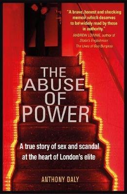 The Abuse of Power: A true story of sex and scandal at the heart of London's elite - Anthony Daly - cover