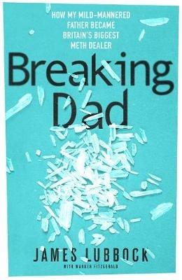 Breaking Dad: How my mild-mannered father became Britain's biggest meth dealer - James Lubbock - cover