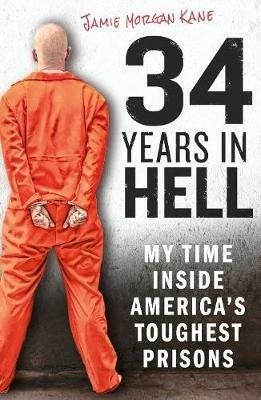 34 Years in Hell: My Time Inside America's Toughest Prisons - Jamie Morgan Kane - cover