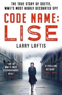 Code Name: Lise: The true story of Odette Sansom, WWII's most highly decorated spy - Larry Loftis - cover