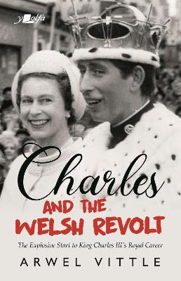 Charles and the Welsh Revolt - The explosive start to King Charles III's royal career - Arwel Vittle - cover