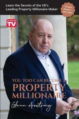 You Too Can Become a Property Millionaire: Learn the secrets of the UK's leading property millionaire maker - Glenn Armstrong - cover