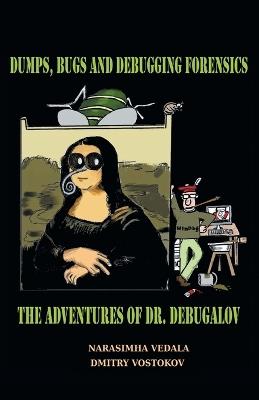 Dumps, Bugs, and Debugging Forensics: The Adventures of Dr. Debugalov - Narasimha Vedala - cover